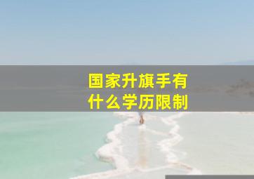 国家升旗手有什么学历限制