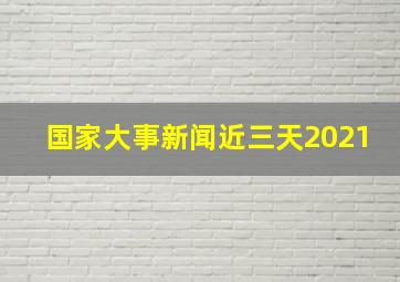 国家大事新闻近三天2021