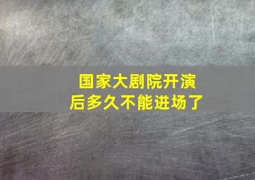 国家大剧院开演后多久不能进场了