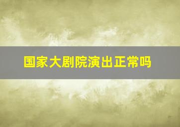 国家大剧院演出正常吗