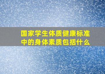 国家学生体质健康标准中的身体素质包括什么