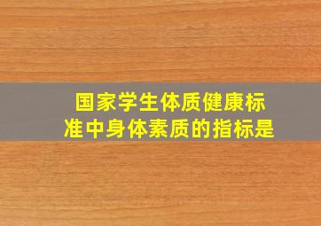 国家学生体质健康标准中身体素质的指标是