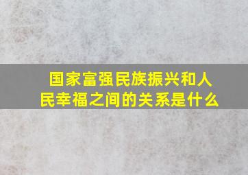 国家富强民族振兴和人民幸福之间的关系是什么