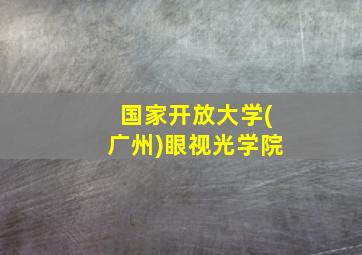 国家开放大学(广州)眼视光学院