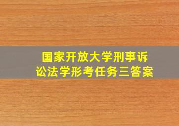 国家开放大学刑事诉讼法学形考任务三答案