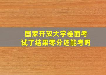 国家开放大学卷面考试了结果零分还能考吗