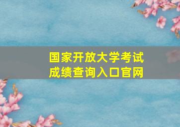 国家开放大学考试成绩查询入口官网