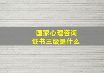 国家心理咨询证书三级是什么