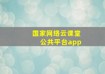 国家网络云课堂公共平台app