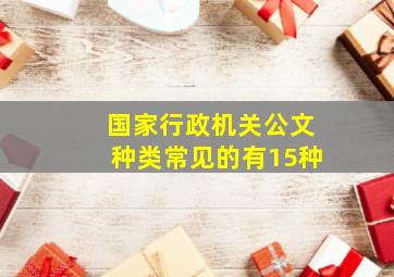 国家行政机关公文种类常见的有15种