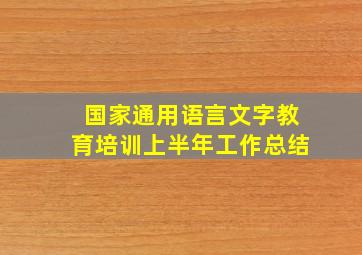 国家通用语言文字教育培训上半年工作总结