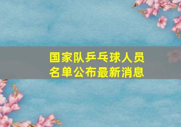 国家队乒乓球人员名单公布最新消息