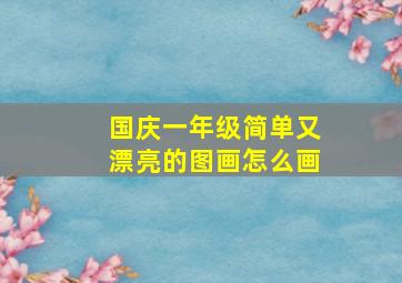 国庆一年级简单又漂亮的图画怎么画