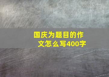 国庆为题目的作文怎么写400字