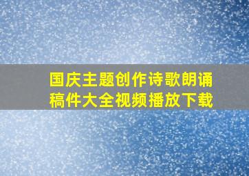 国庆主题创作诗歌朗诵稿件大全视频播放下载