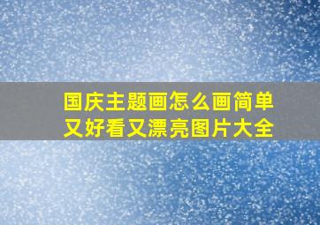 国庆主题画怎么画简单又好看又漂亮图片大全