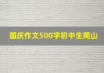 国庆作文500字初中生爬山