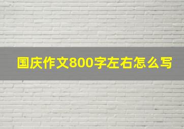 国庆作文800字左右怎么写