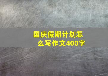 国庆假期计划怎么写作文400字