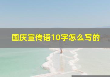 国庆宣传语10字怎么写的