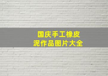 国庆手工橡皮泥作品图片大全