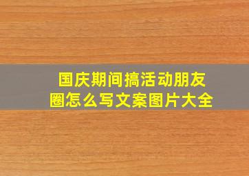 国庆期间搞活动朋友圈怎么写文案图片大全