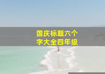 国庆标题六个字大全四年级