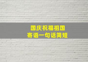 国庆祝福祖国寄语一句话简短