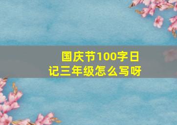 国庆节100字日记三年级怎么写呀