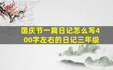 国庆节一篇日记怎么写400字左右的日记三年级