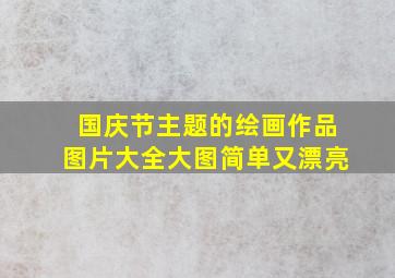 国庆节主题的绘画作品图片大全大图简单又漂亮