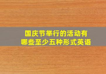 国庆节举行的活动有哪些至少五种形式英语