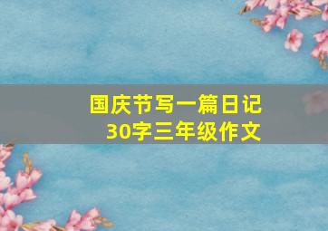 国庆节写一篇日记30字三年级作文