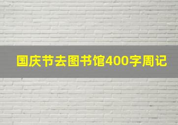 国庆节去图书馆400字周记