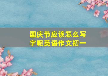 国庆节应该怎么写字呢英语作文初一