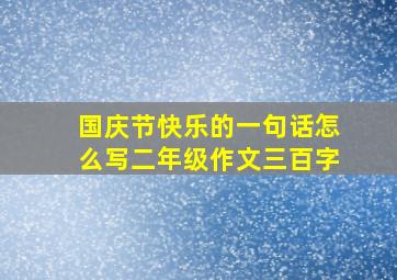 国庆节快乐的一句话怎么写二年级作文三百字