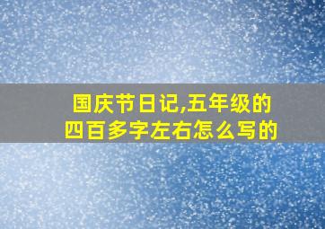 国庆节日记,五年级的四百多字左右怎么写的