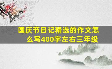 国庆节日记精选的作文怎么写400字左右三年级