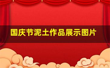 国庆节泥土作品展示图片