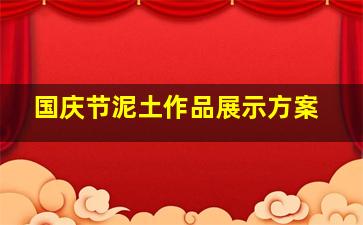 国庆节泥土作品展示方案