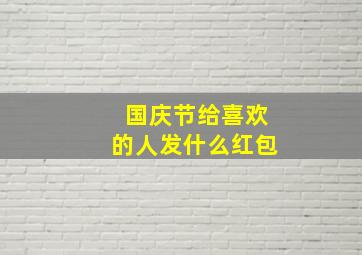 国庆节给喜欢的人发什么红包