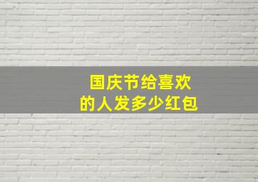 国庆节给喜欢的人发多少红包