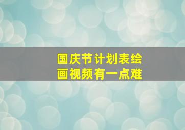 国庆节计划表绘画视频有一点难