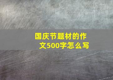 国庆节题材的作文500字怎么写