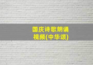 国庆诗歌朗诵视频(中华颂)