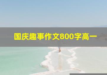 国庆趣事作文800字高一