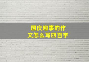 国庆趣事的作文怎么写四百字