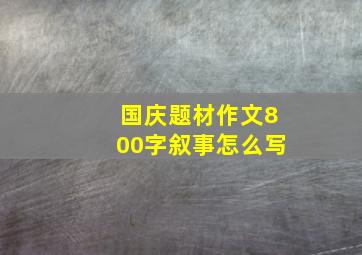 国庆题材作文800字叙事怎么写