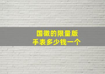 国徽的限量版手表多少钱一个