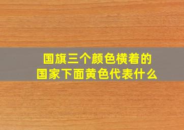 国旗三个颜色横着的国家下面黄色代表什么